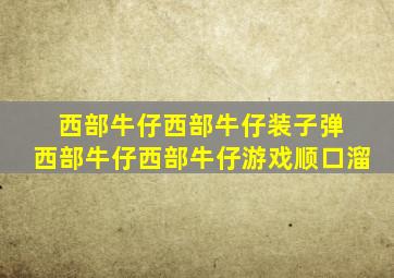 西部牛仔西部牛仔装子弹 西部牛仔西部牛仔游戏顺口溜